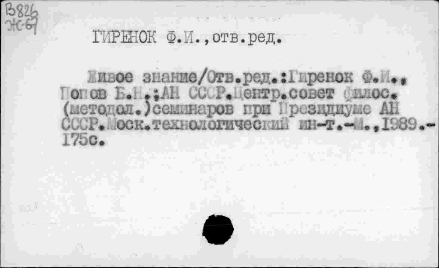 ﻿ГИРЕНОК Ф.И.,отв.ред.
йивое знопие/Отв.ред.гХьренок Ф.
01 ов Б. ?;AL CU. P. ^ентр.совет ^влос. (иетодоа.)ссш1Н£1ров при ; ризвдиуые АН СССР. (юк.тещюлогичесг11в ин-т.-.и, 1989 175с.